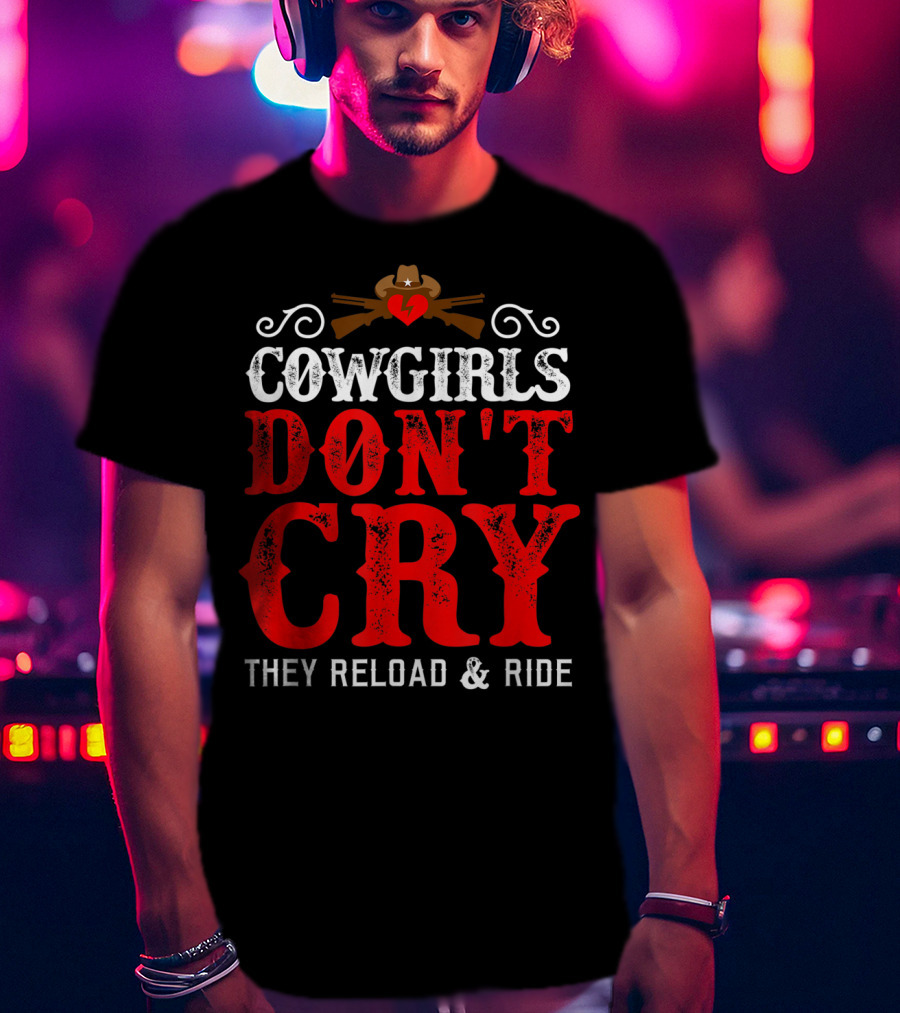 Cowgirls Don't Cry They Reload And Ride Funny Country Girls Southern Gals T-Shirt
