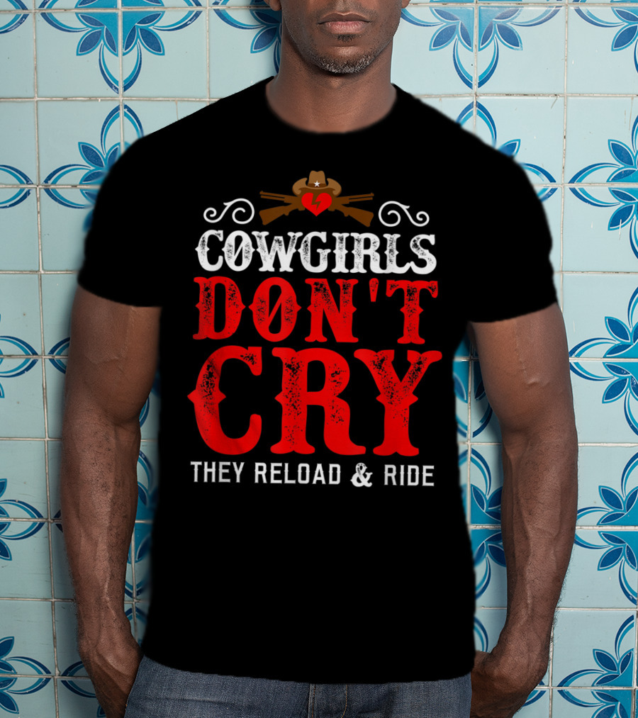 Cowgirls Don't Cry They Reload And Ride Funny Country Girls Southern Gals T-Shirt