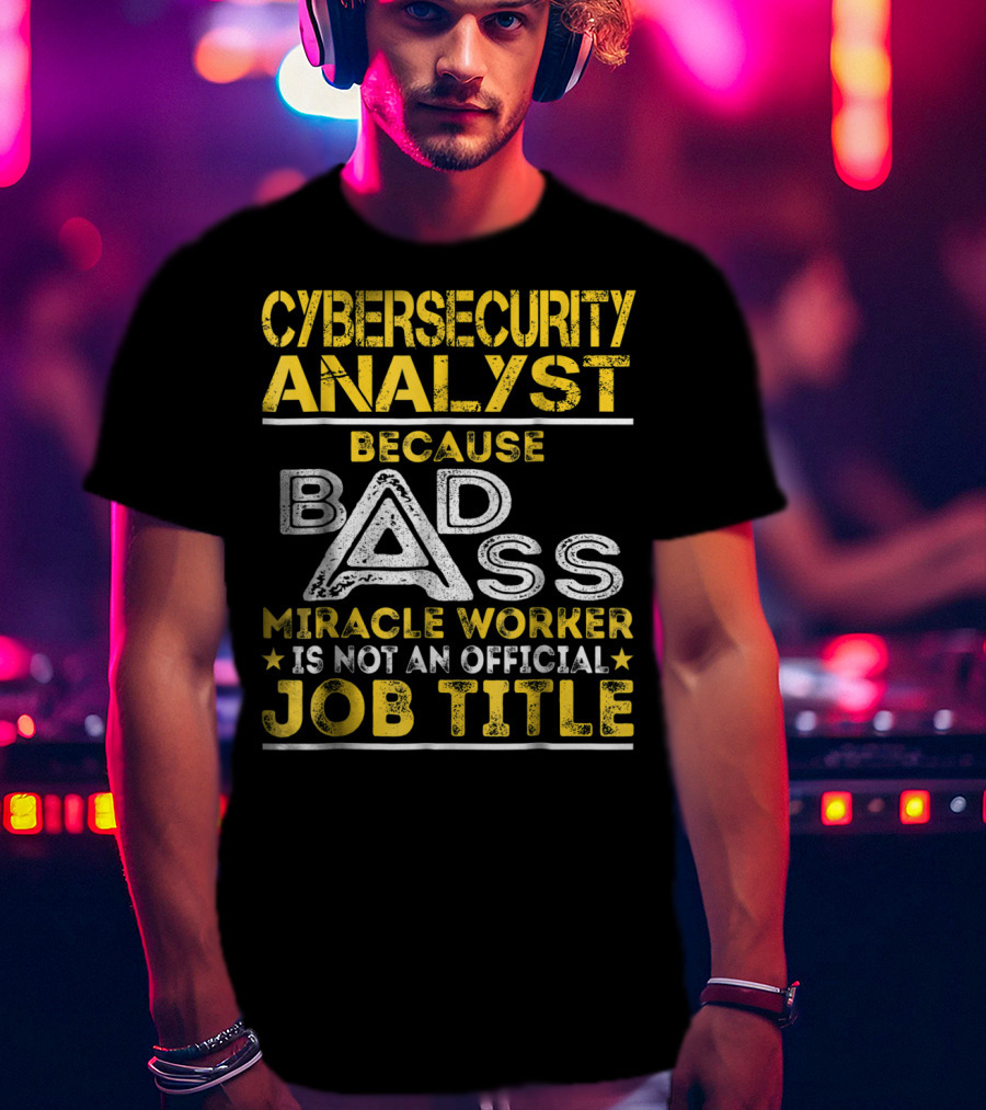 Cybersecurity Analyst Because Badass Miracle Worker Is Not An Official Job Title T-Shirt