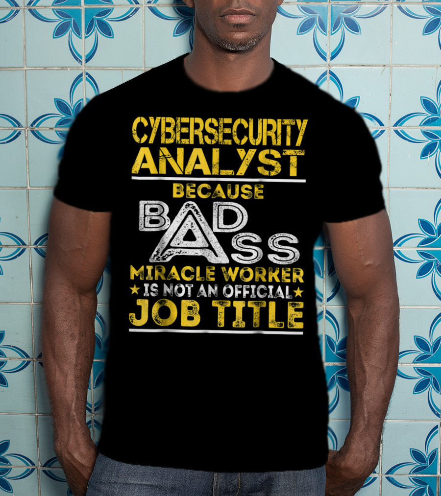 Cybersecurity Analyst Because Badass Miracle Worker Is Not An Official Job Title T-Shirt