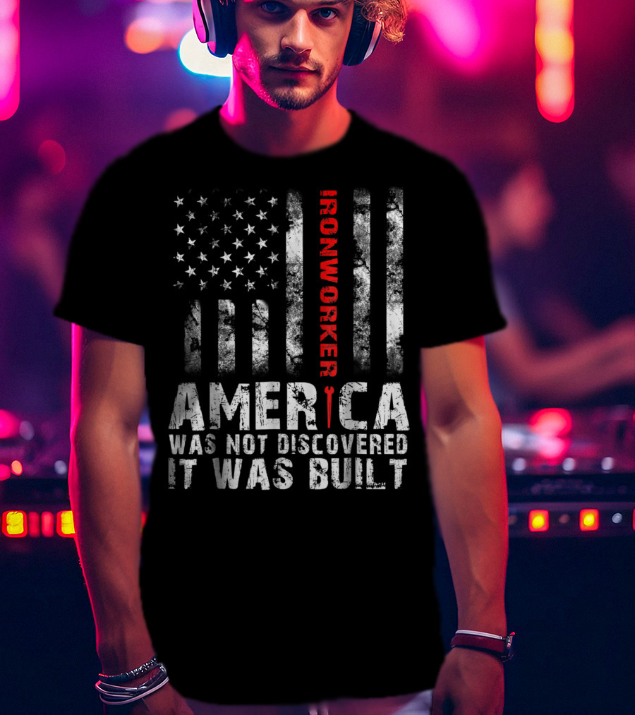 America Was Not Discovered It Was Built Ironworker Flag T-Shirt