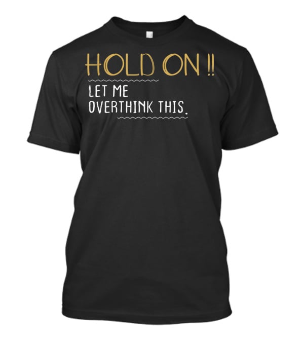 Hold On Let Me Overthink This Anxiety Queen Funny T-Shirt