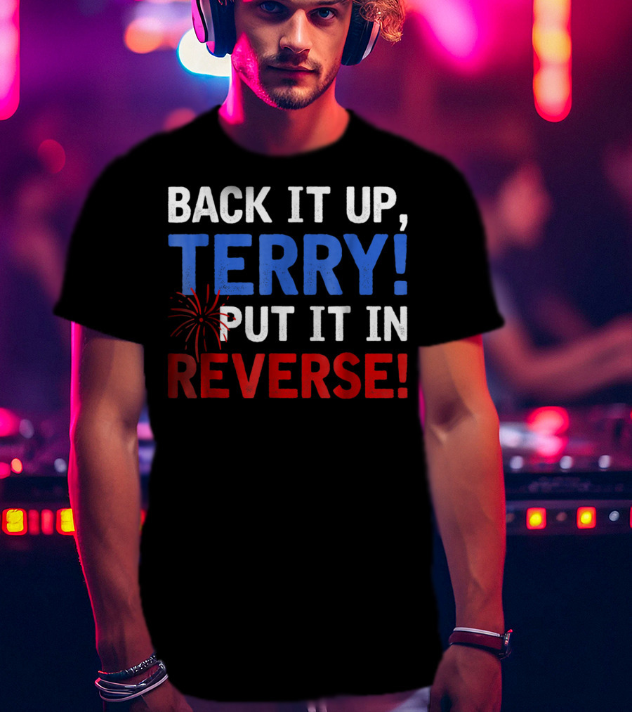 Back It Up Terry Put It In Reverse Firework Humor T-Shirt