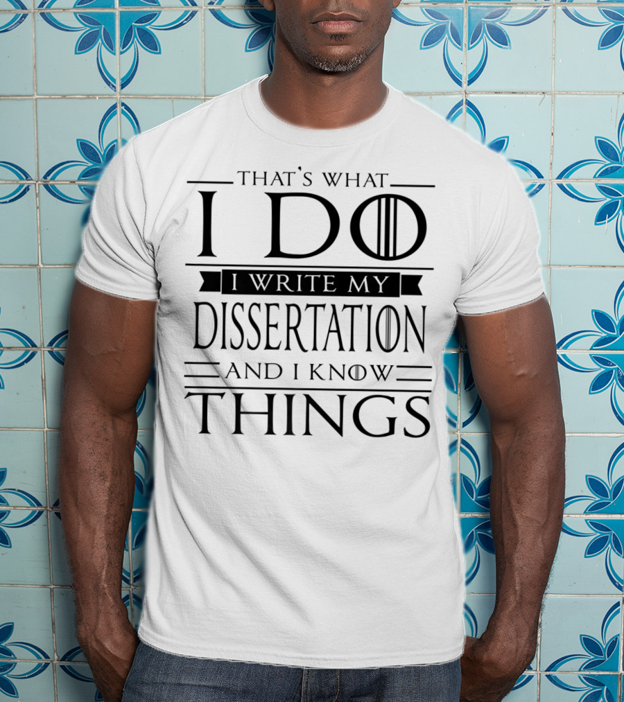 That's What I Do I Write My Dissertation And I Know Things Funny Dissertation PhD Student Doctorate PsyD T-Shirt