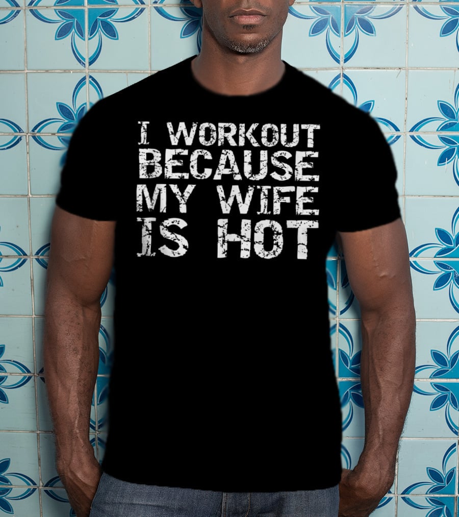 I Workout Because My Wife Is Hot Men's Fitness Funny T-Shirt