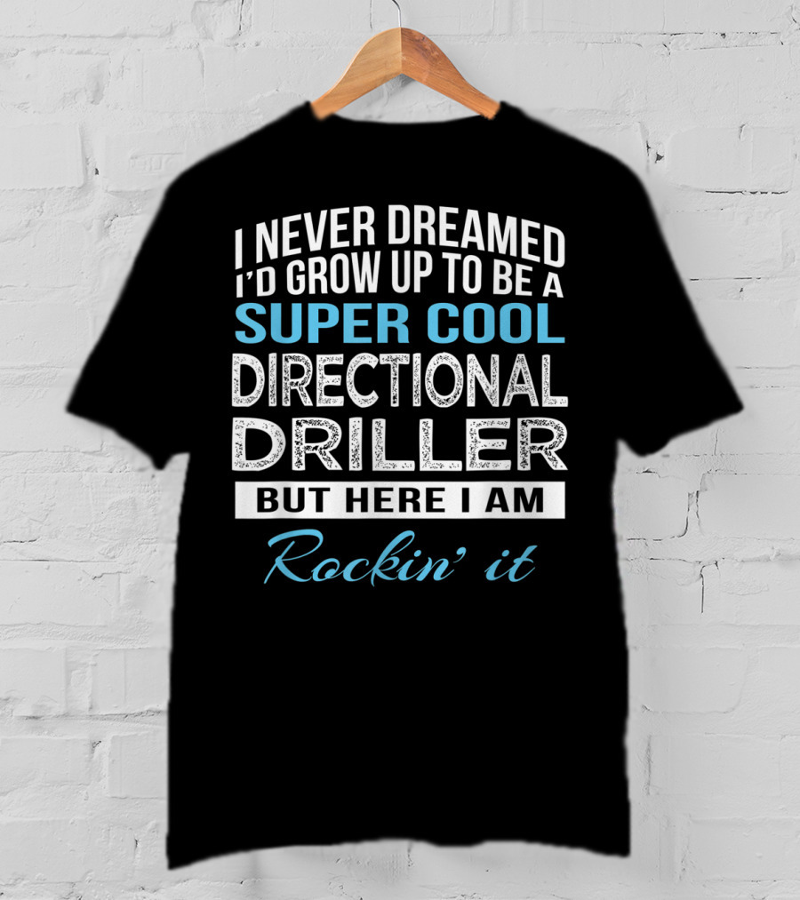 I Never Dreamed I'd Grow Up To Be A Super Cool Directional Driller But Here I Am Rockin' It T-Shirt