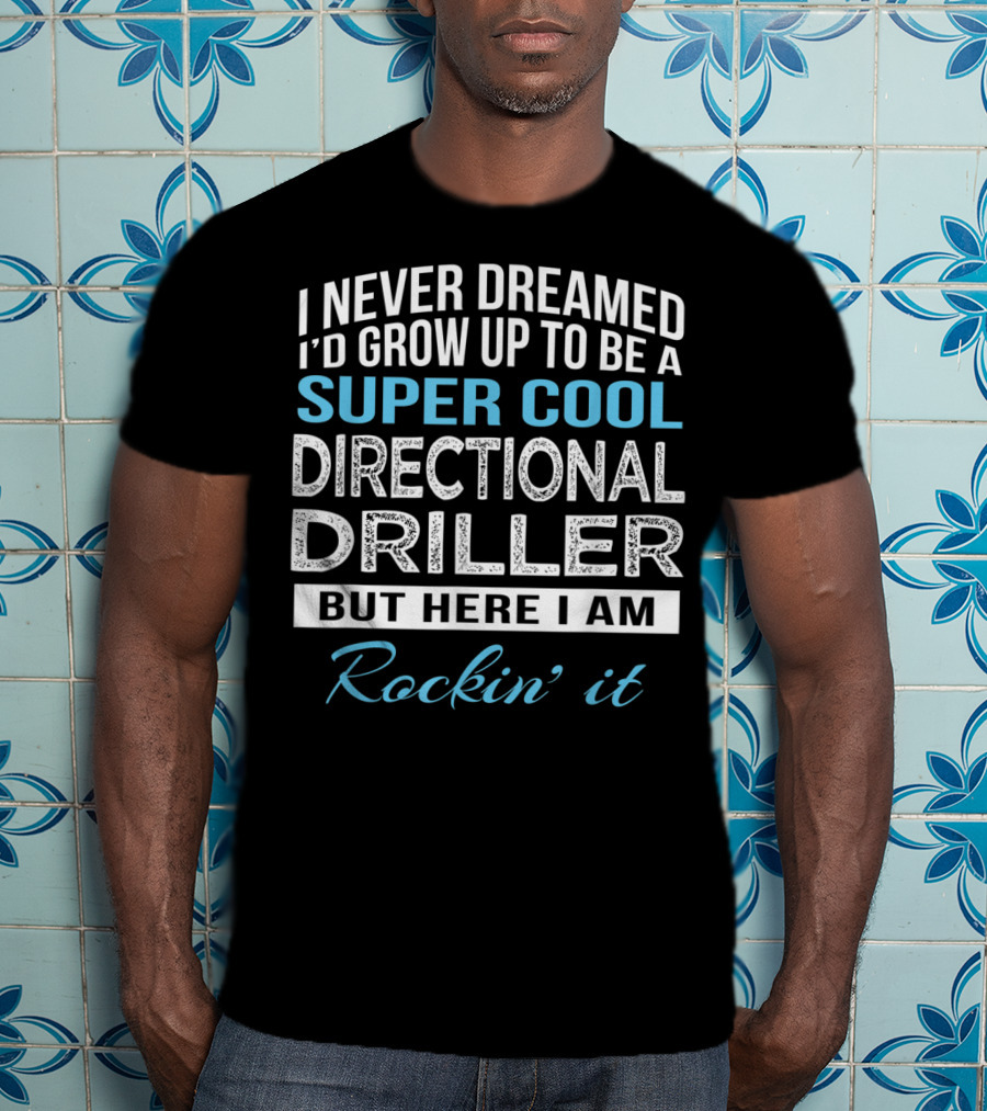 I Never Dreamed I'd Grow Up To Be A Super Cool Directional Driller But Here I Am Rockin' It T-Shirt