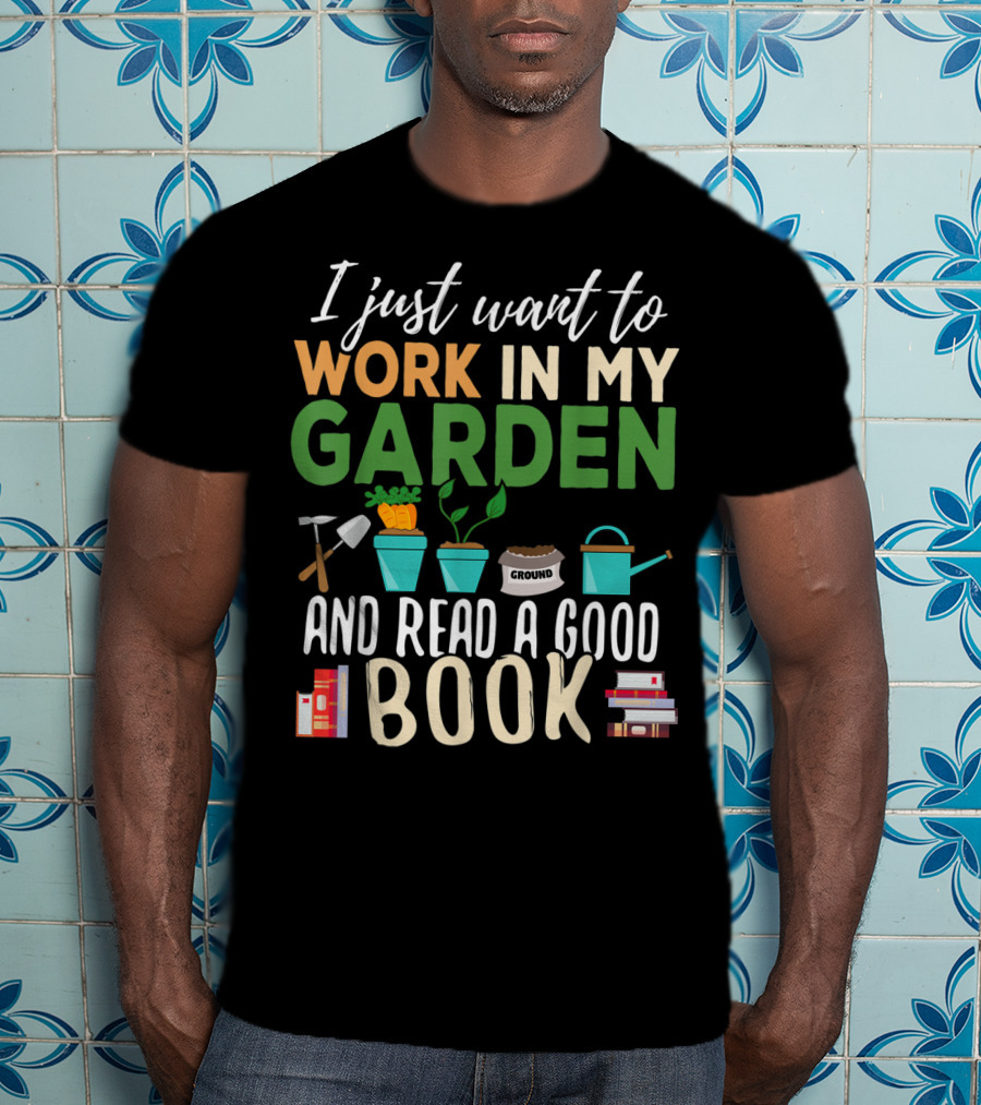 I Just Want To Work In My Garden And Read A Good Book Gardening Reading Gardener Plant T-Shirt
