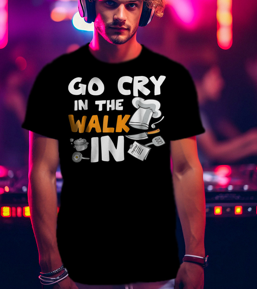 Go Cry In The Walk In Chef Hat Menu Whisk Kitchen Tools T-Shirt