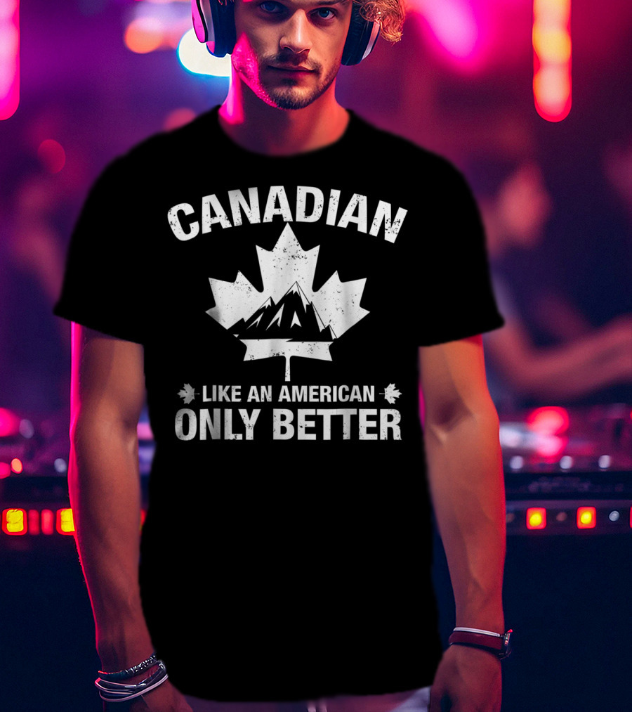 Canadian Like An American Only Better T-Shirt