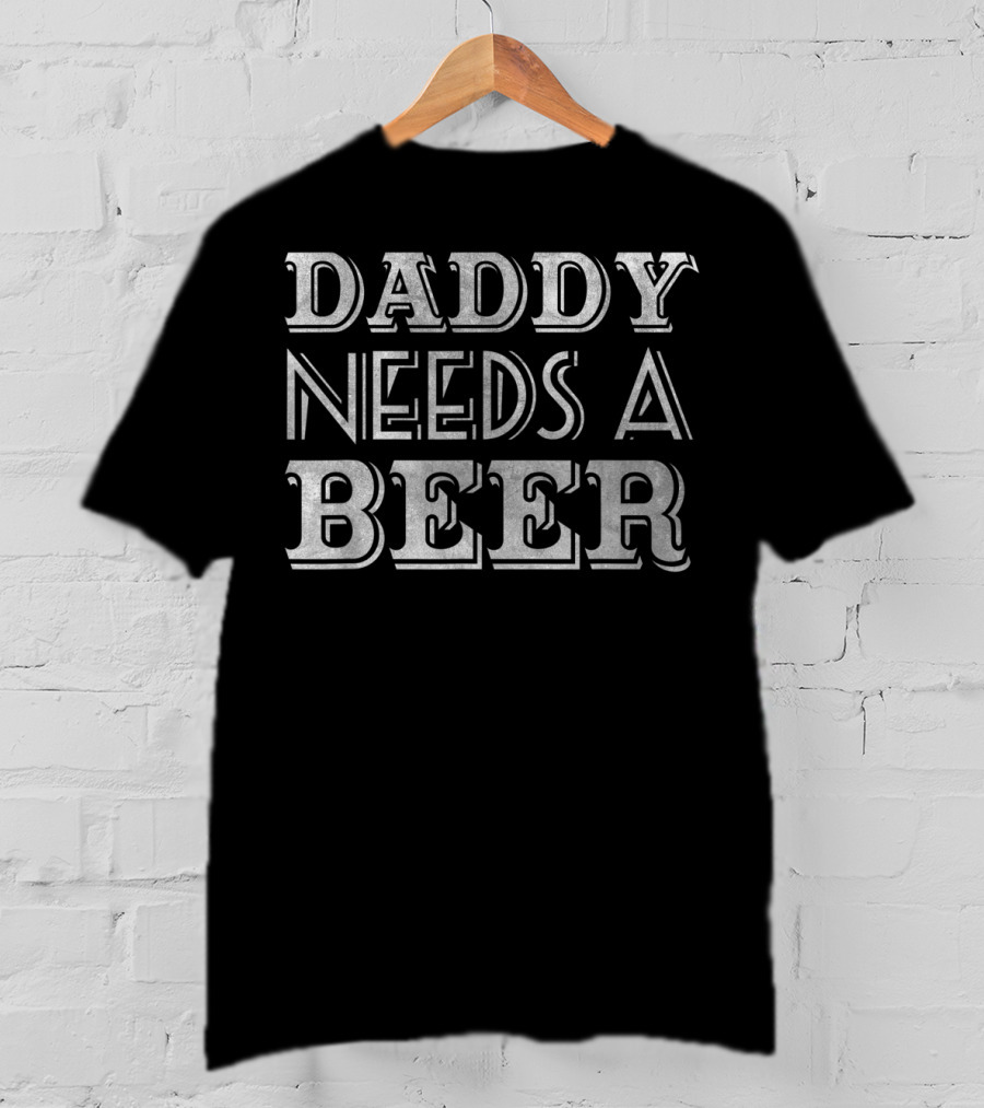 Daddy Needs A Beer T-Shirt