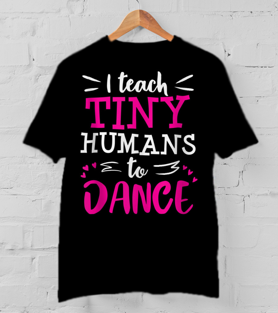 I Teach Tiny Humans To Dance Teacher Ballet Hip Hop Thank You Recital T-Shirt