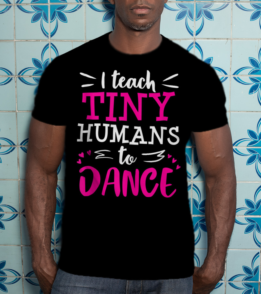 I Teach Tiny Humans To Dance Teacher Ballet Hip Hop Thank You Recital T-Shirt