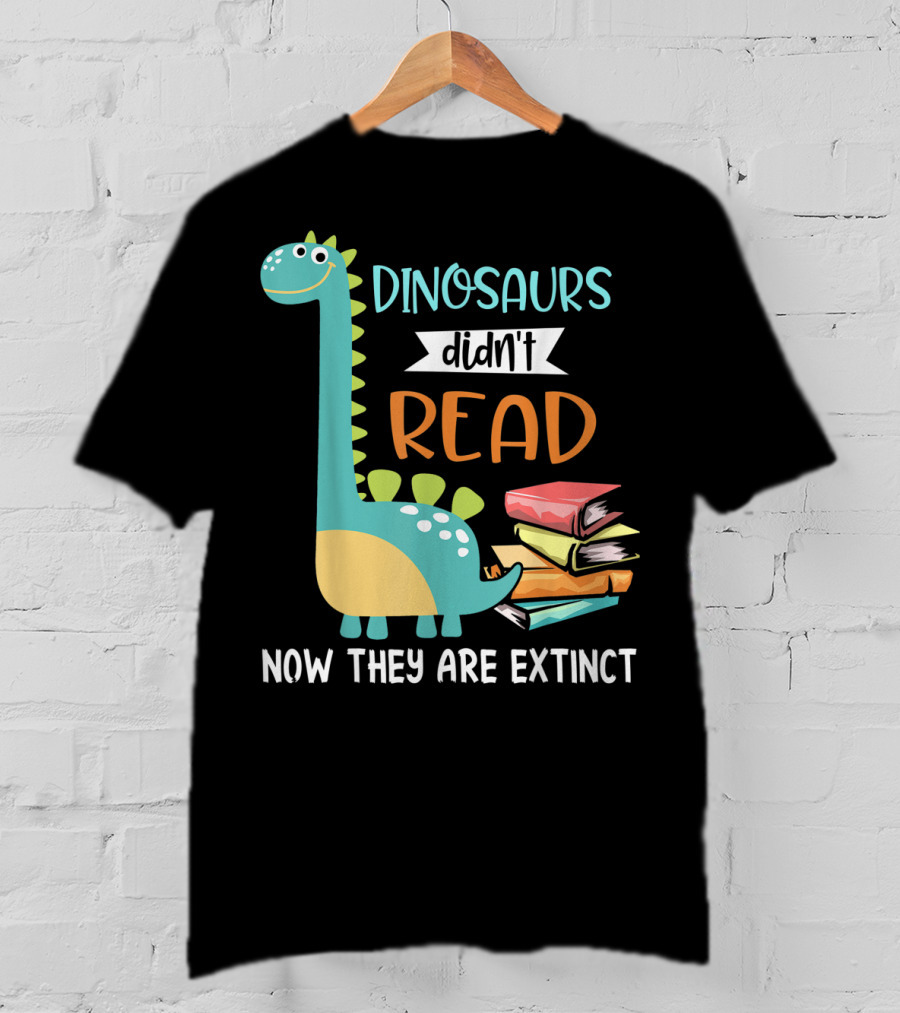 Dinosaurs Didn't Read Now They Are Extinct Books Teacher T-Shirt