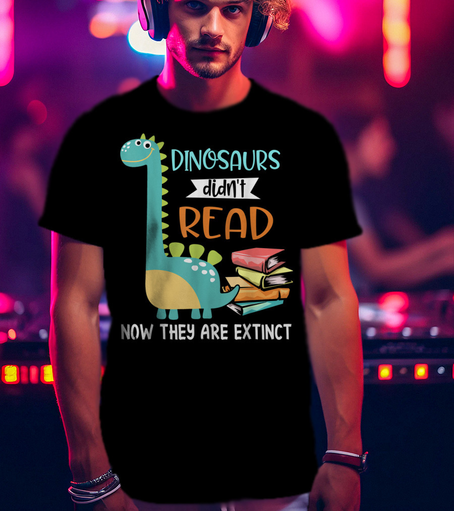 Dinosaurs Didn't Read Now They Are Extinct Books Teacher T-Shirt