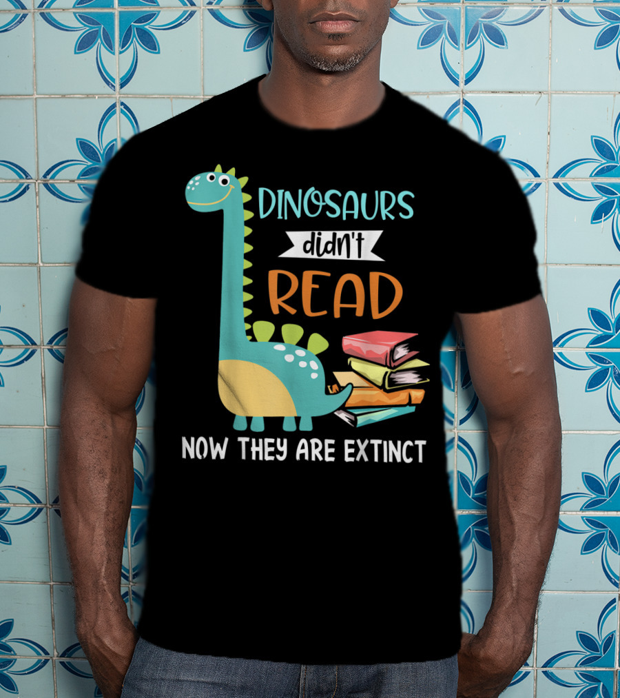 Dinosaurs Didn't Read Now They Are Extinct Books Teacher T-Shirt