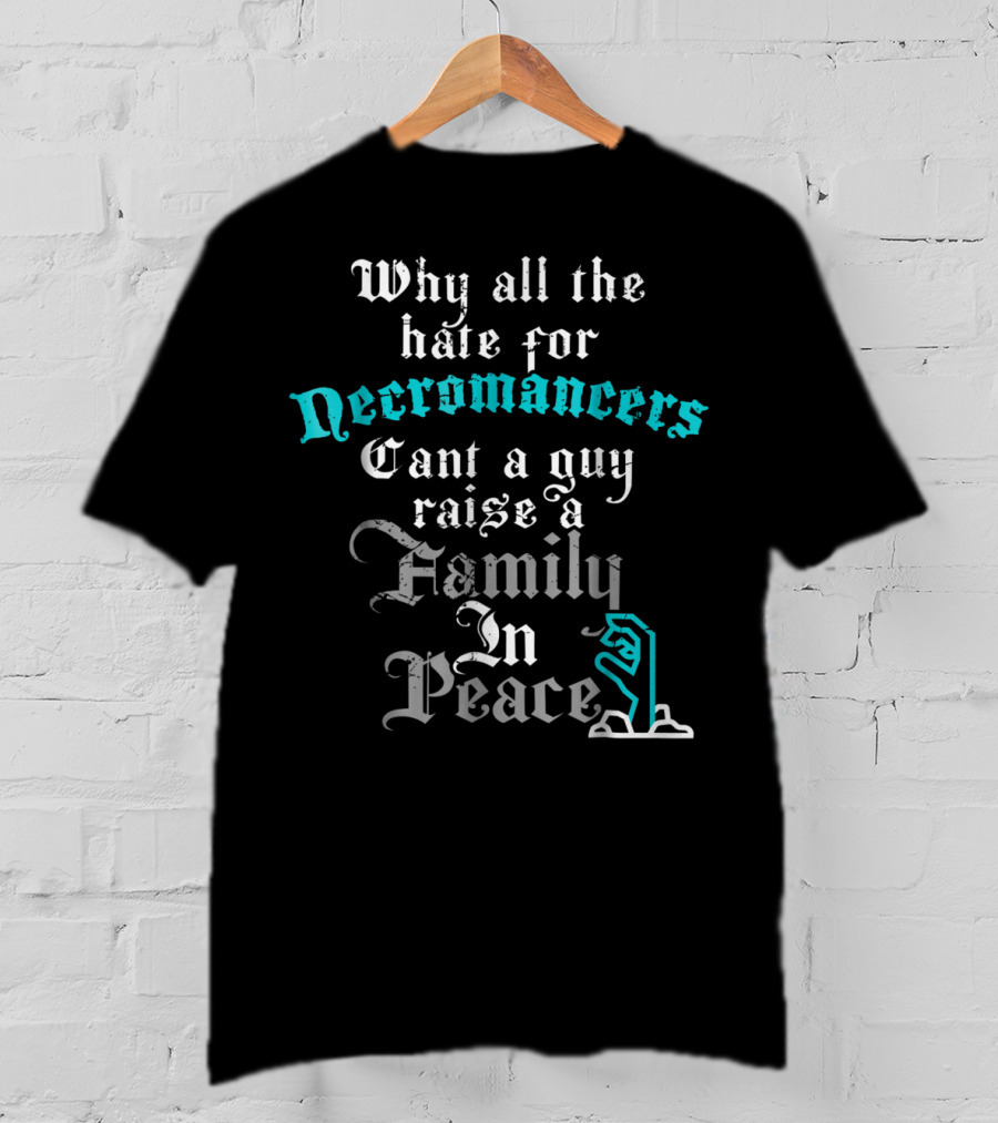 Why All The Hate For Necromancers Can't A Guy Raise A Family In Peace Text With Skeleton Hand T-Shirt