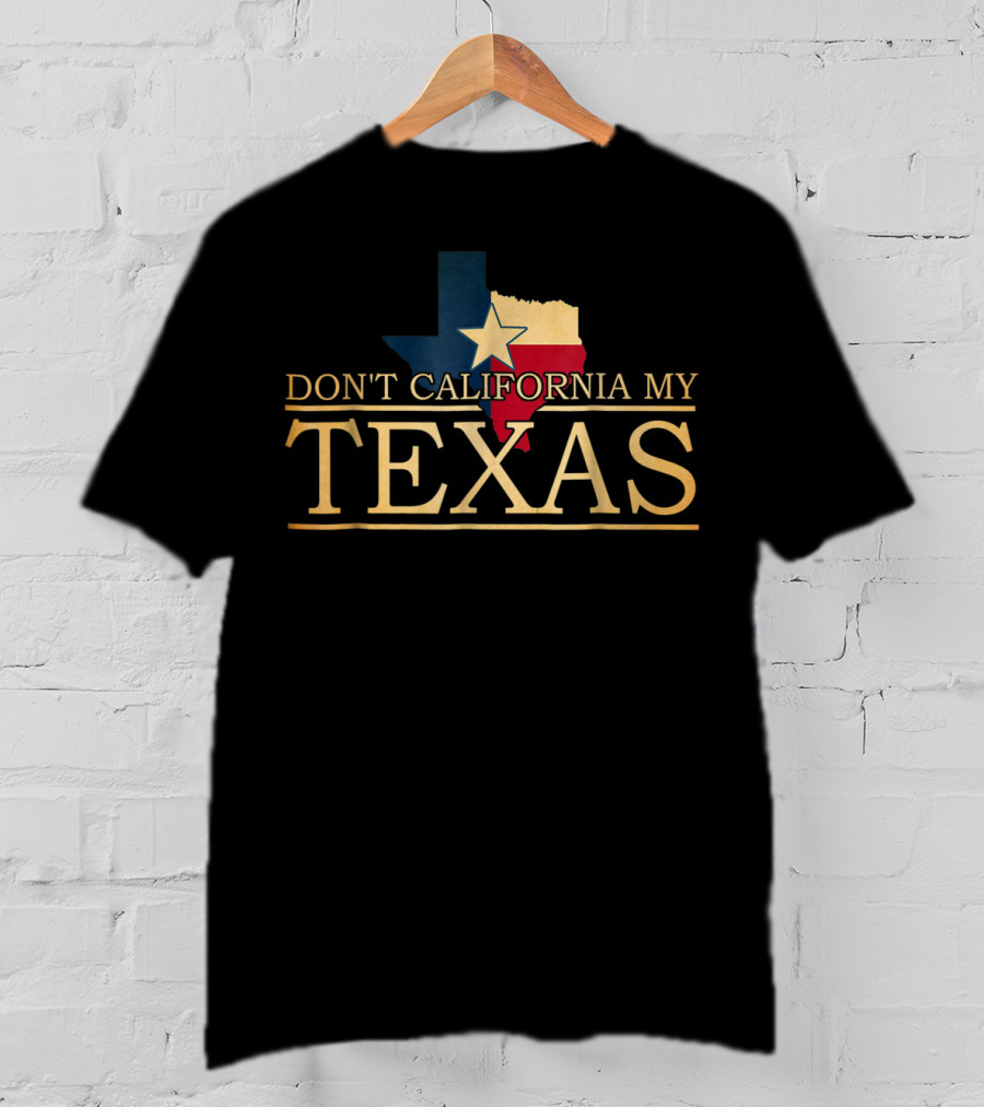 Don't California My Texas Star State Pride T-Shirt