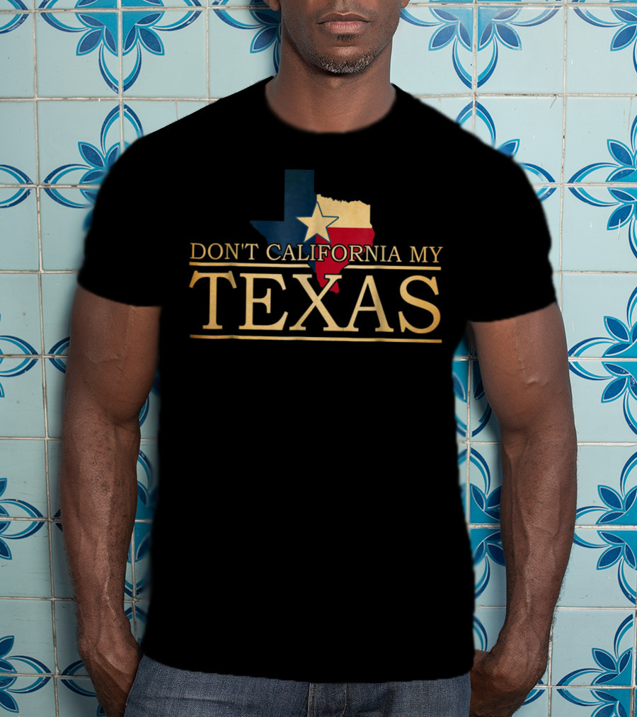 Don't California My Texas Star State Pride T-Shirt