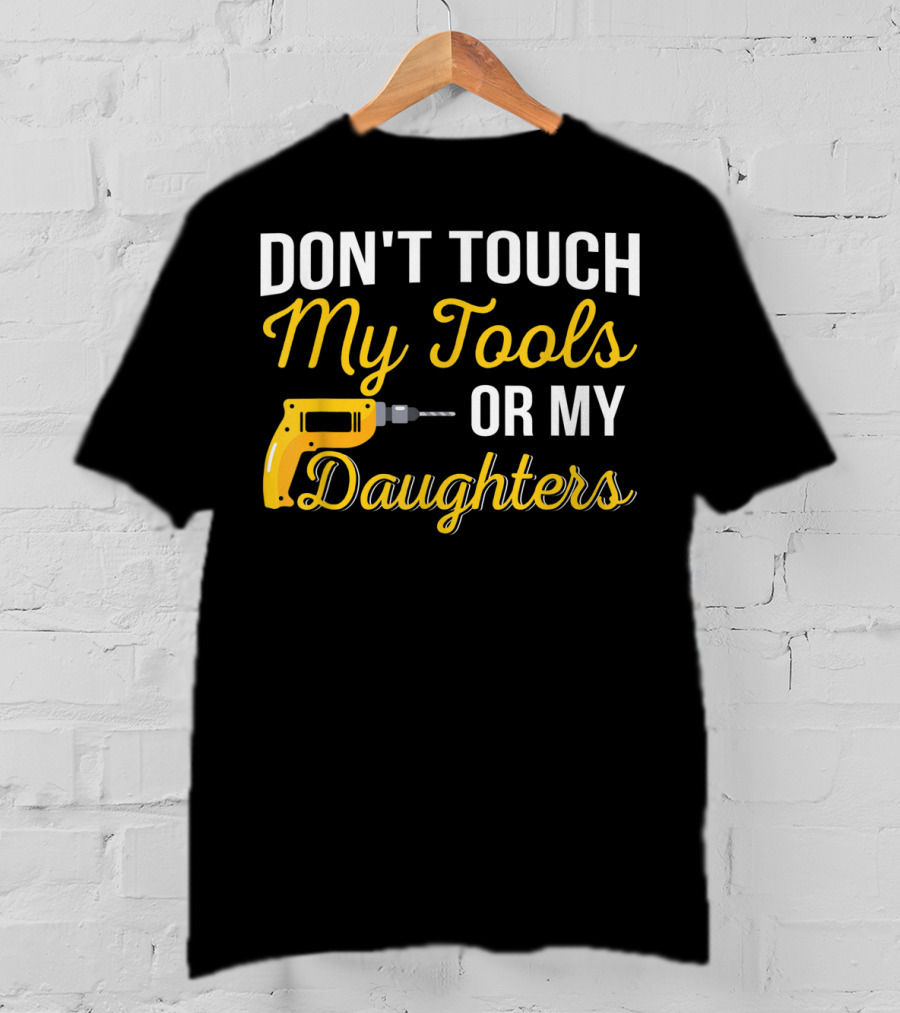 Don't Touch My Tools Or My Daughters Yellow Power Drill T-Shirt