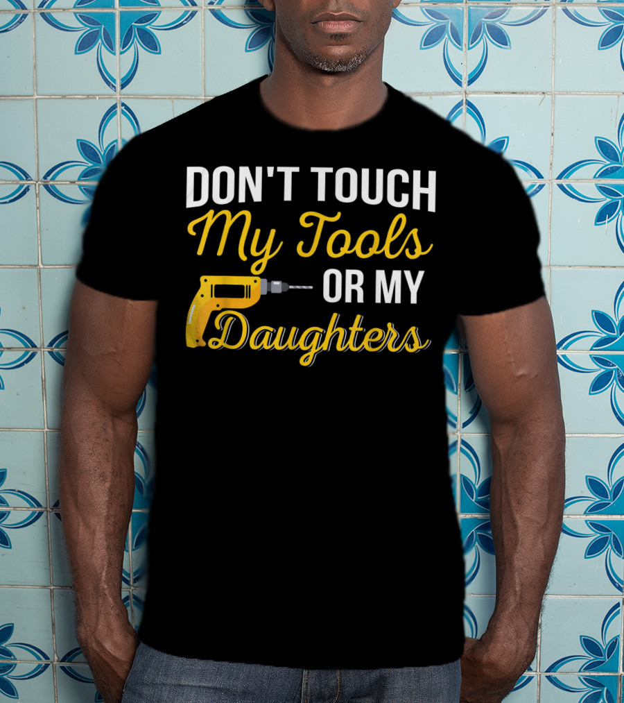 Don't Touch My Tools Or My Daughters Yellow Power Drill T-Shirt