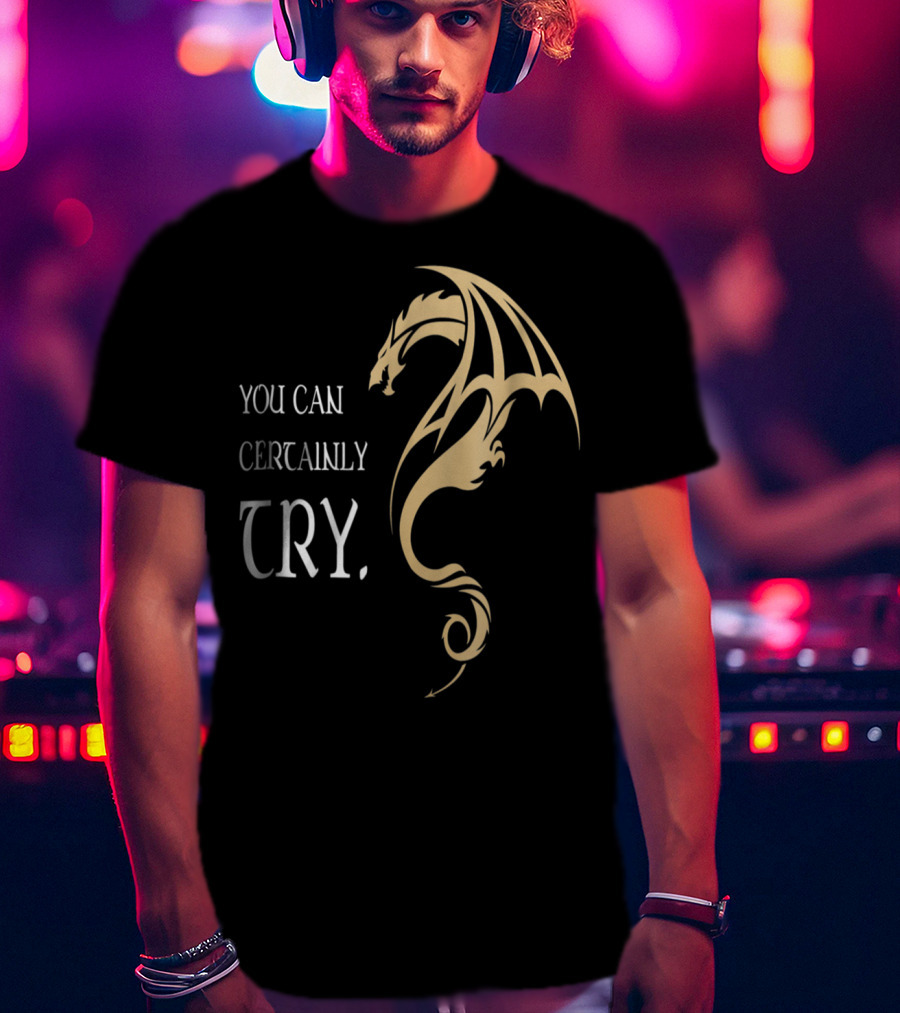 You Can Certainly Try Dragon Fire In The Dungeons T-Shirt