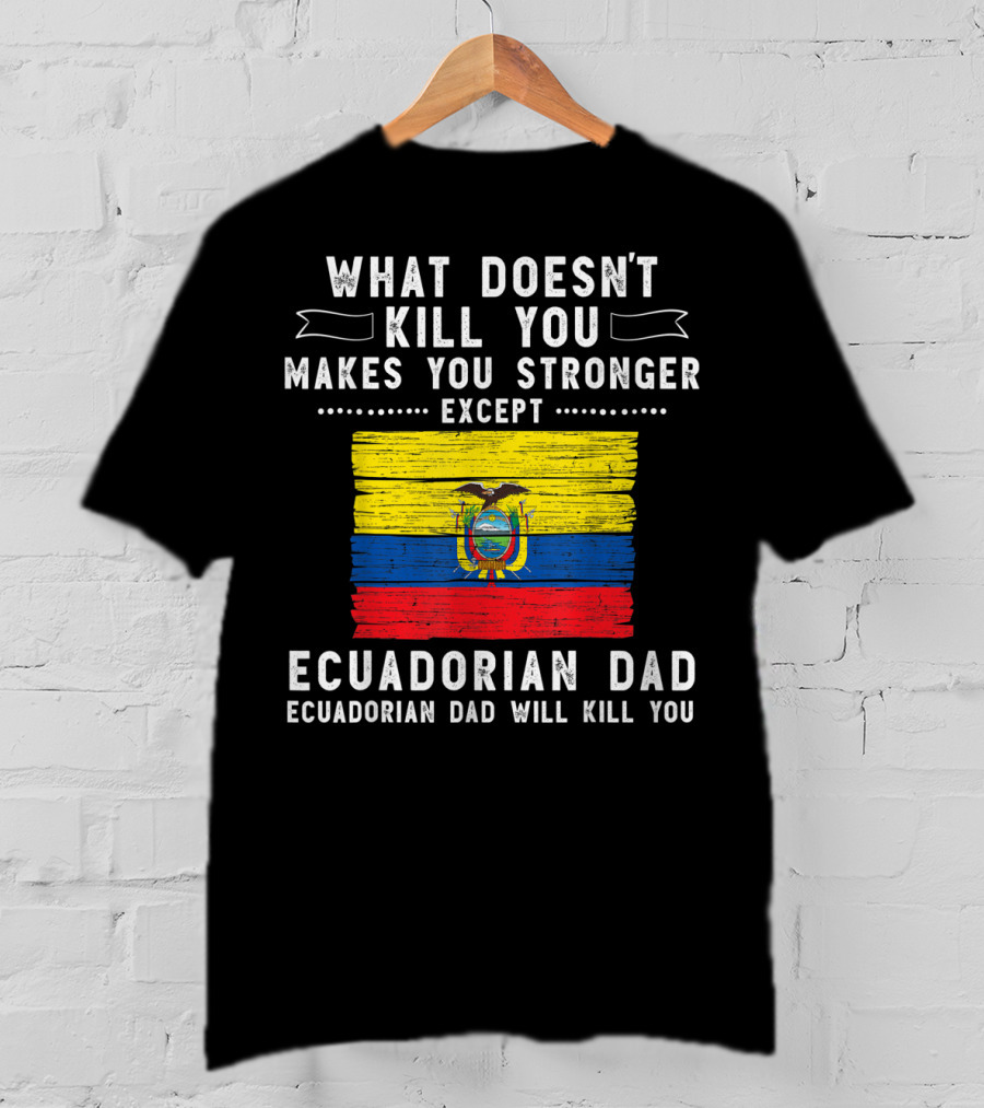 What Doesn't Kill You Except Ecuadorian Dad Will Kill You Flag T-Shirt