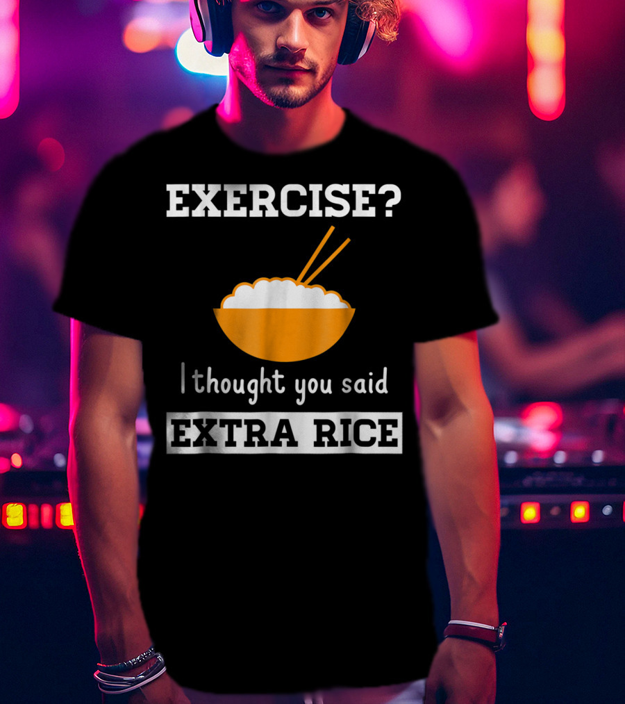 Exercise I Thought You Said Extra Rice Bowl With Chopsticks T-Shirt