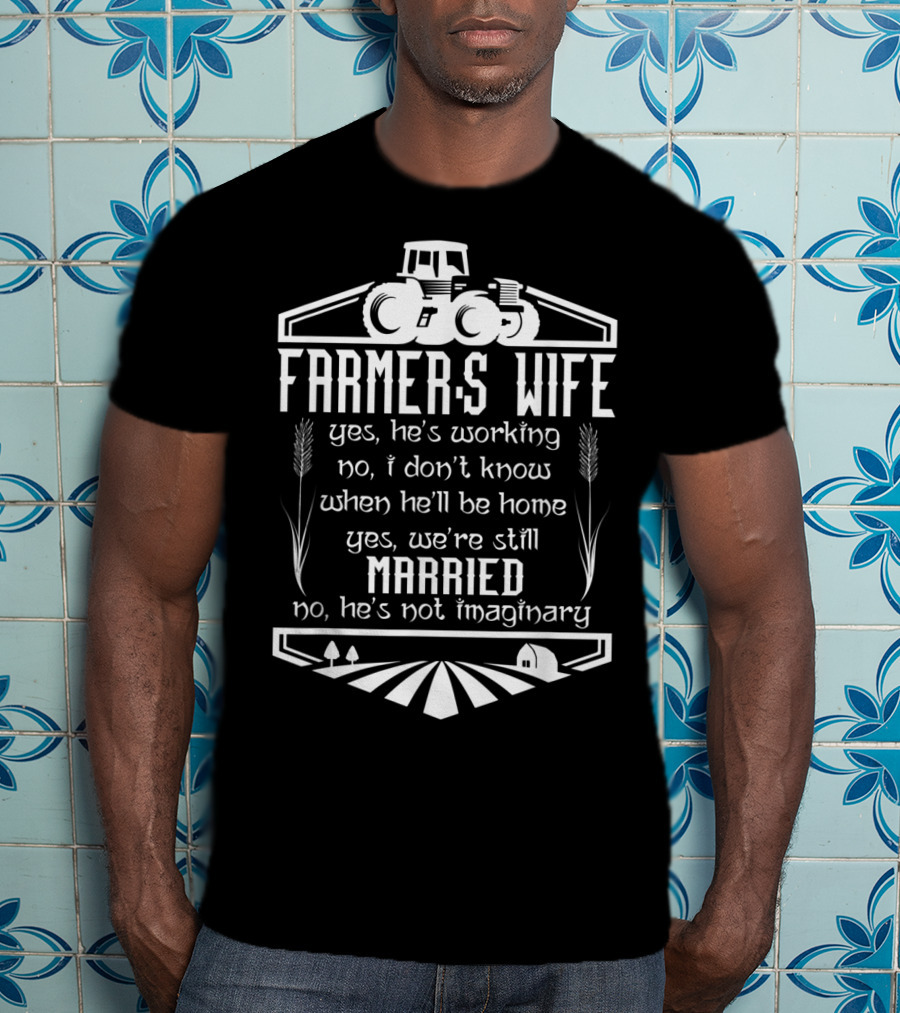 Farmer's Wife Yes He's Working Yes We're Still Married Tractor Farm Scene T-Shirt