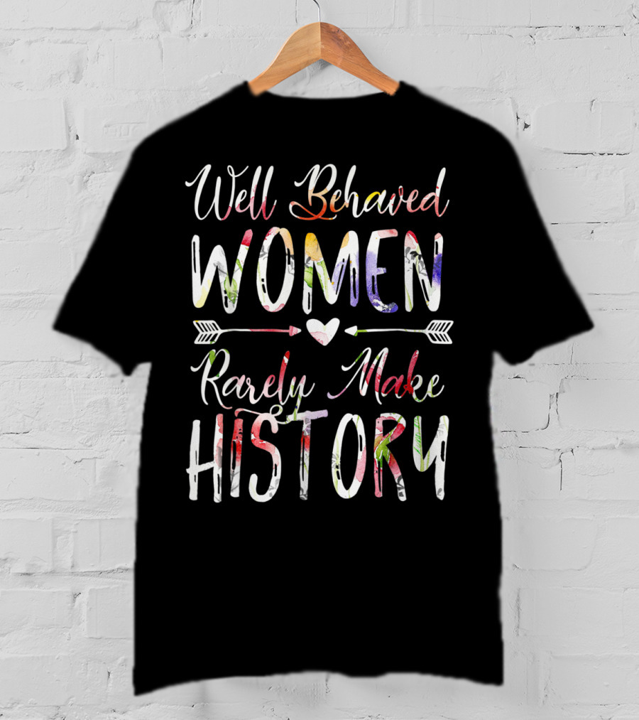 Well Behaved Women Rarely Make History Feminist Text With Colorful Arrows And Heart T-Shirt
