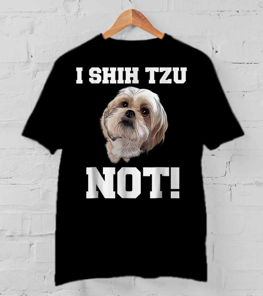 I SHIH TZU NOT Funny Dog Puppy T-Shirt