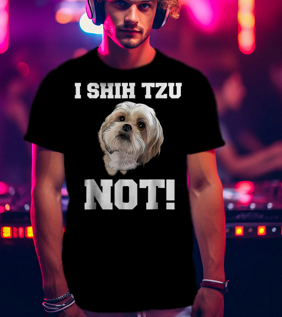 I SHIH TZU NOT Funny Dog Puppy T-Shirt