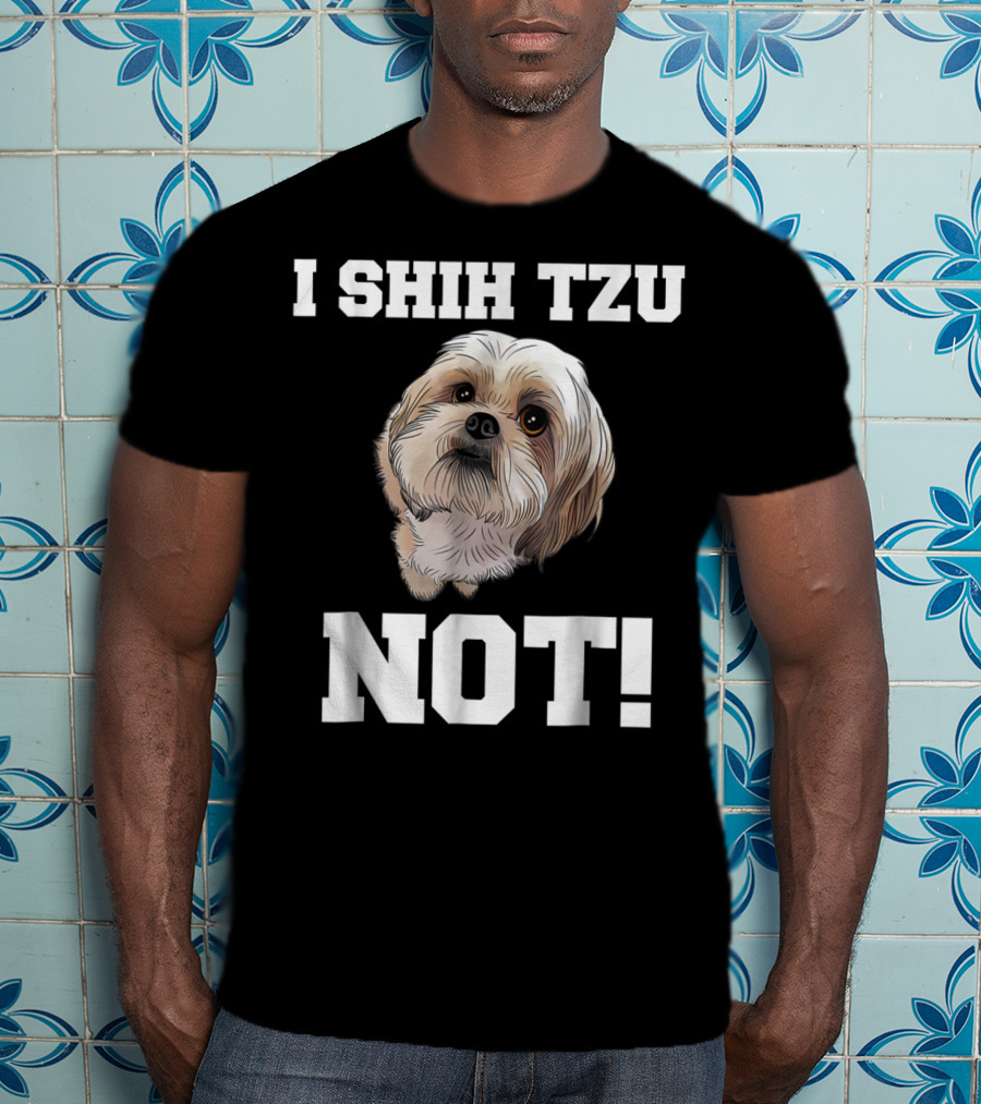 I SHIH TZU NOT Funny Dog Puppy T-Shirt