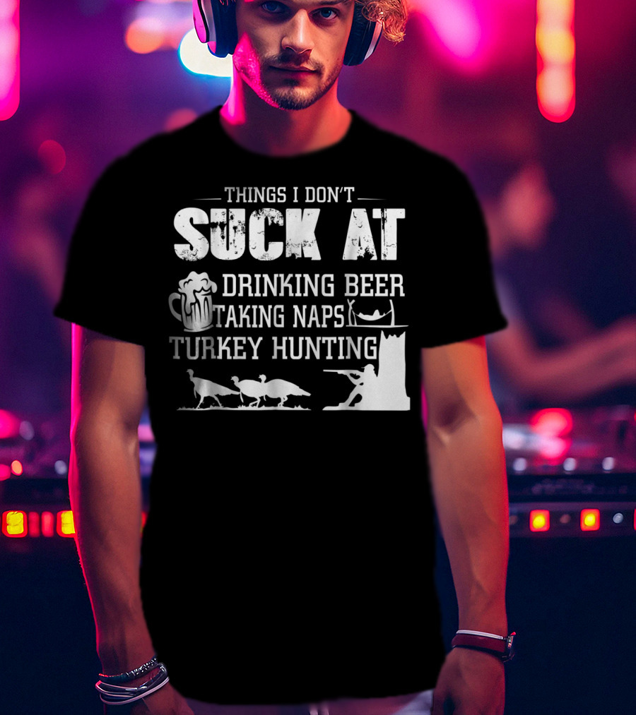 Things I Don't Suck At Drinking Beer Taking Naps Turkey Hunting T-Shirt