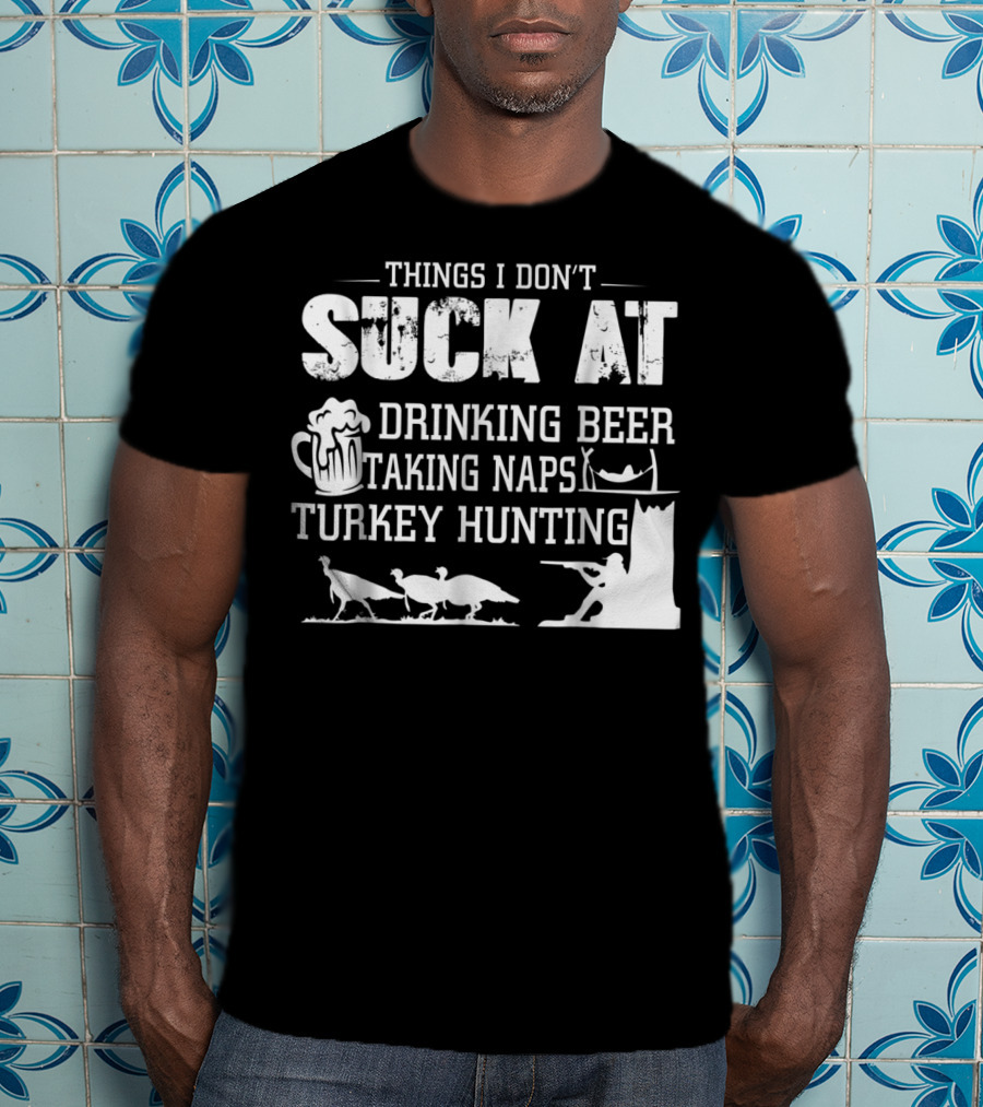 Things I Don't Suck At Drinking Beer Taking Naps Turkey Hunting T-Shirt