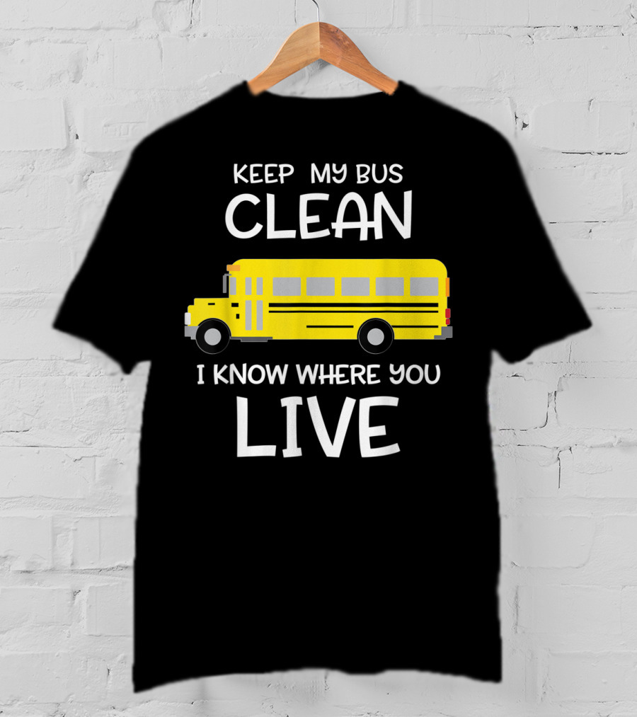 Keep My Bus Clean I Know Where You Live Funny School Bus Driver T-Shirt