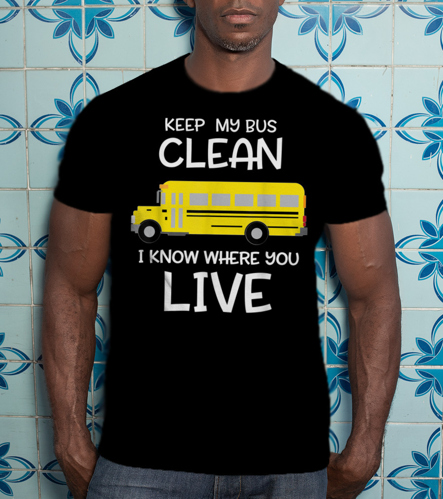 Keep My Bus Clean I Know Where You Live Funny School Bus Driver T-Shirt