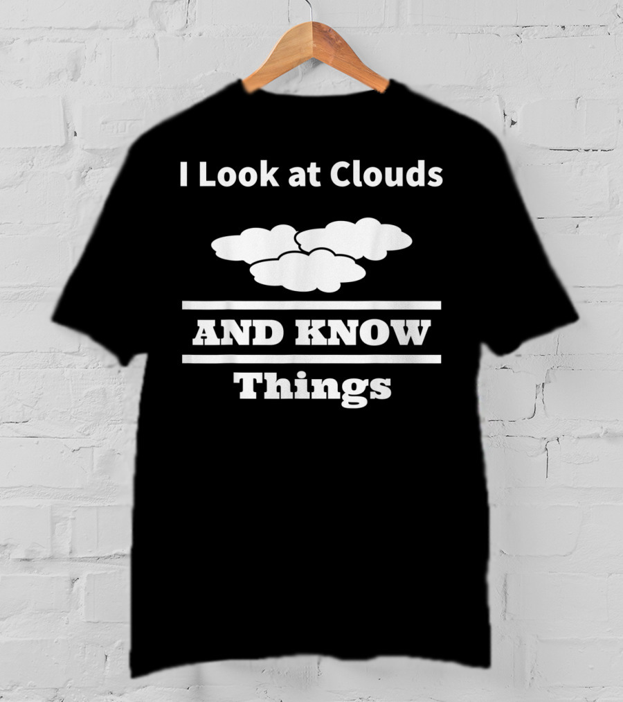 I Look At Clouds And Know Things Meteorology T-Shirt