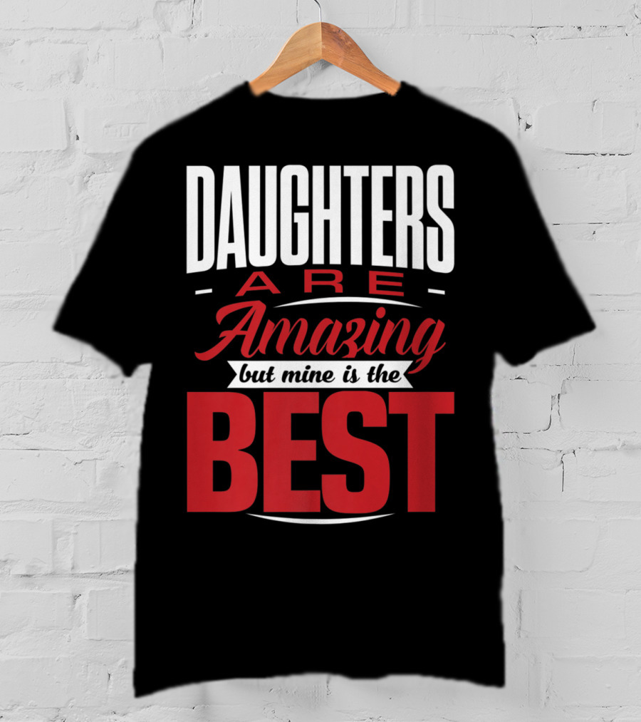 Daughters Are Amazing But Mine Is The Best T-Shirt