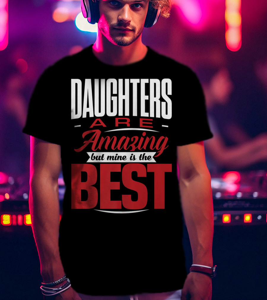 Daughters Are Amazing But Mine Is The Best T-Shirt