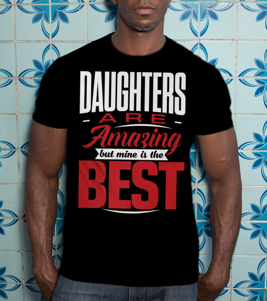Daughters Are Amazing But Mine Is The Best T-Shirt