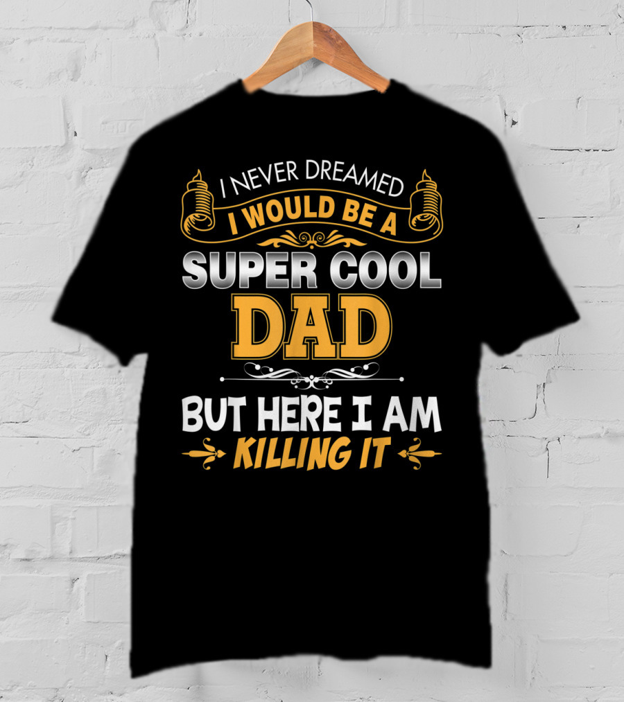 I Never Dreamed I Would Be A Super Cool Dad But Here I Am Killing It T-Shirt