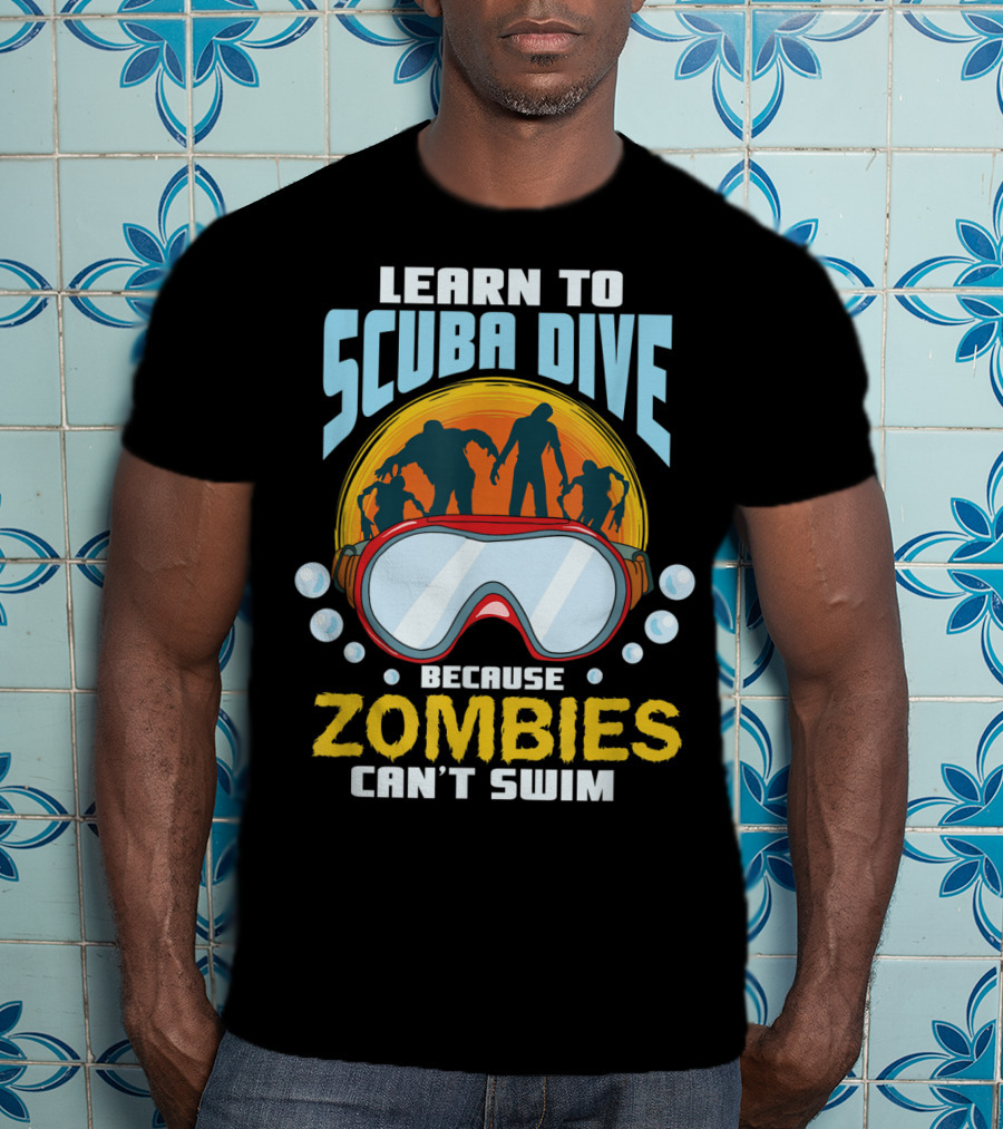 Learn To Scuba Dive Because Zombies Can't Swim T-Shirt