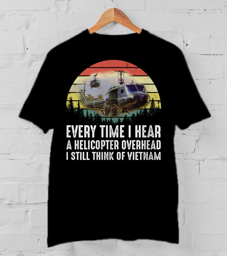 Every Time I Hear A Helicopter Overhead I Still Think Of Vietnam T-Shirt