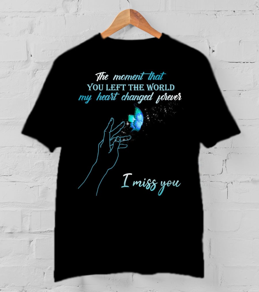 The Moment That You Left The World My Heart Changed Forever I Miss You T-Shirt
