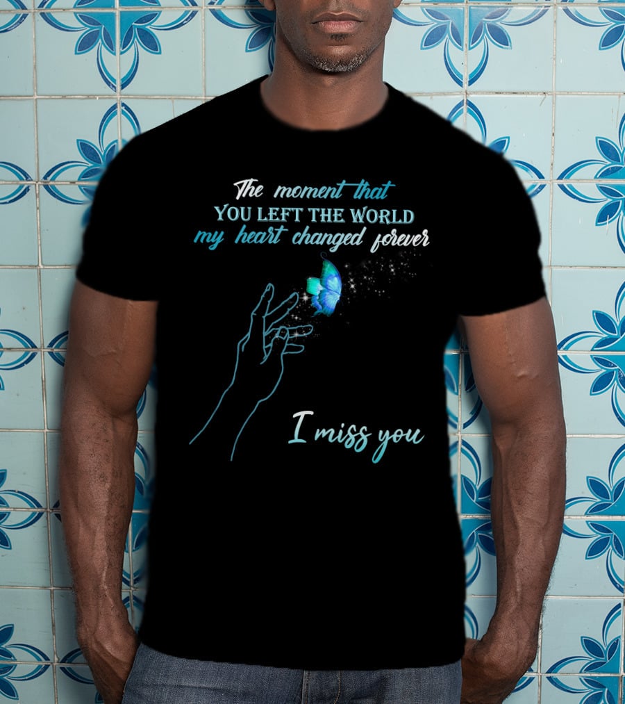 The Moment That You Left The World My Heart Changed Forever I Miss You T-Shirt