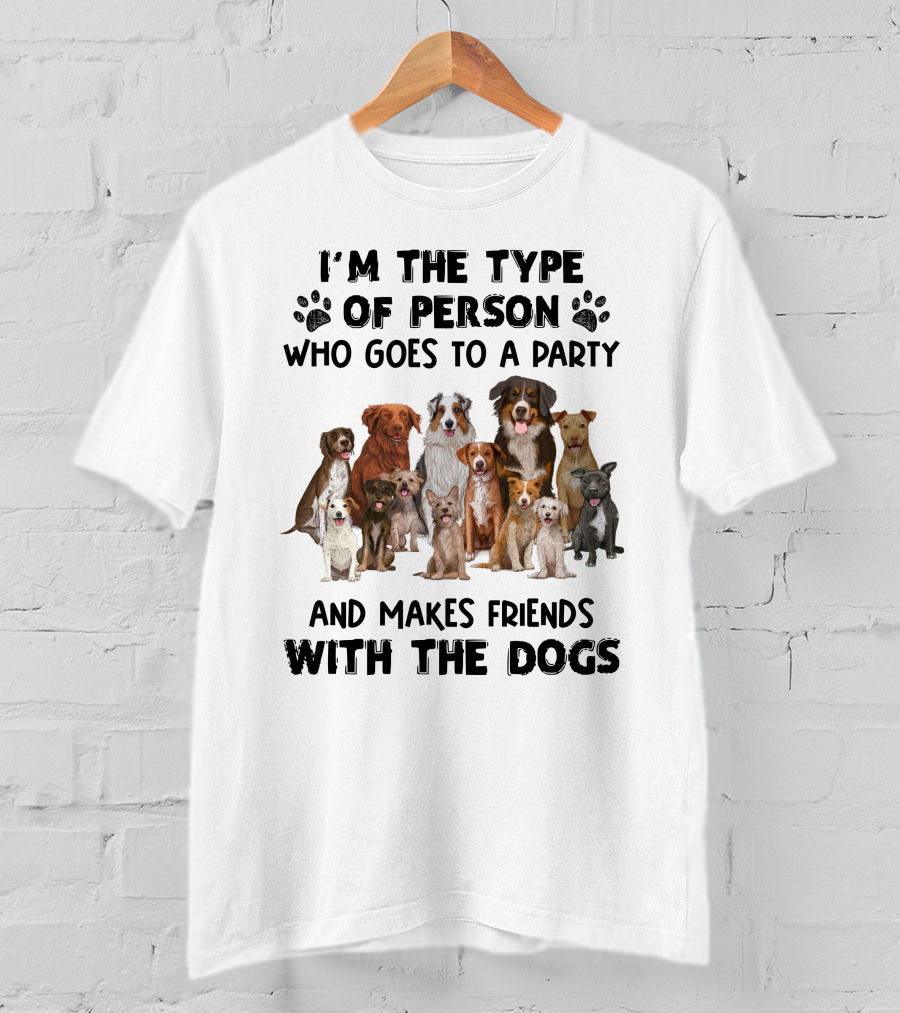 I'm The Type Of Person Who Goes To A Party And Makes Friends With The Dogs T-Shirt