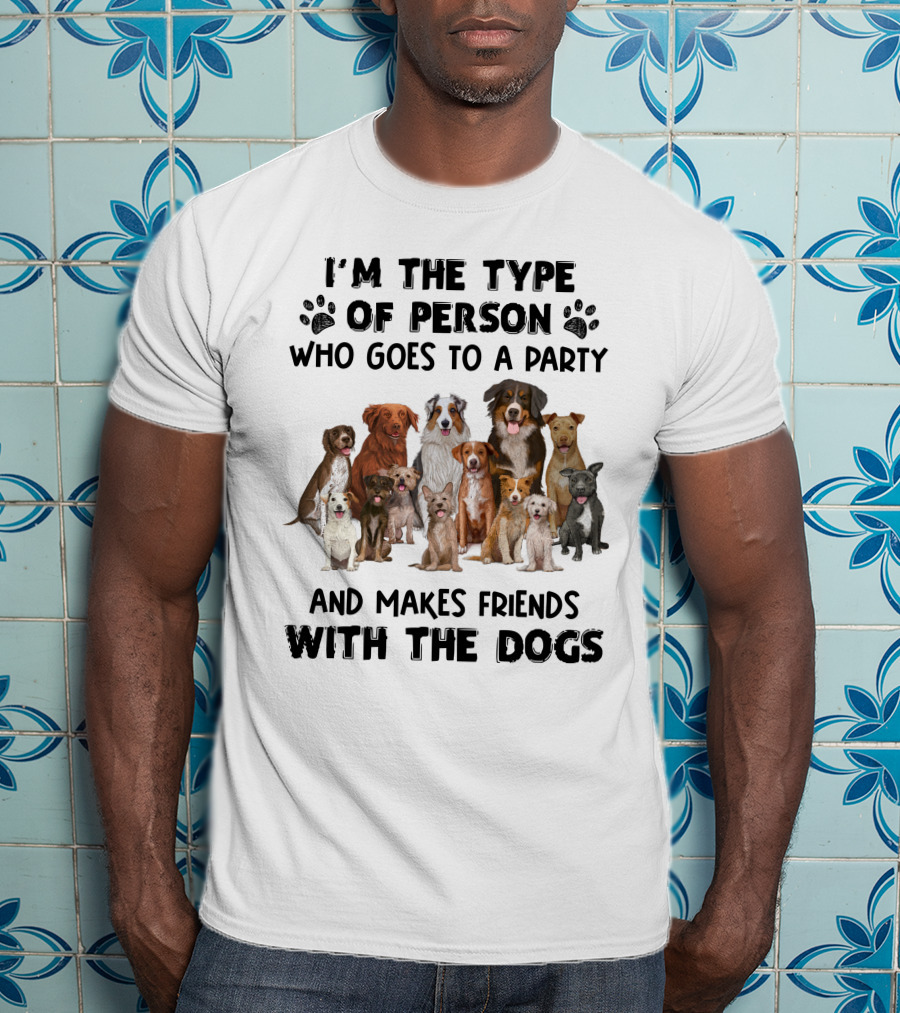 I'm The Type Of Person Who Goes To A Party And Makes Friends With The Dogs T-Shirt