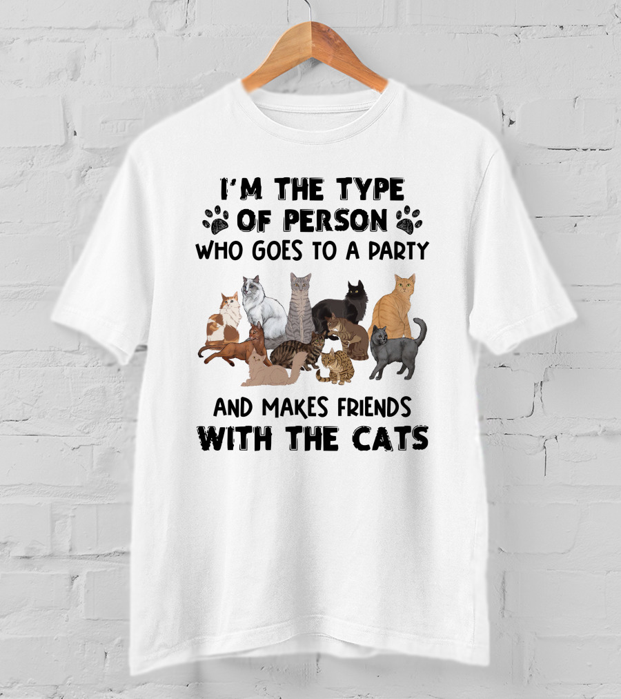 I'm The Type Of Person Who Goes To A Party And Makes Friends With The Cats T-Shirt