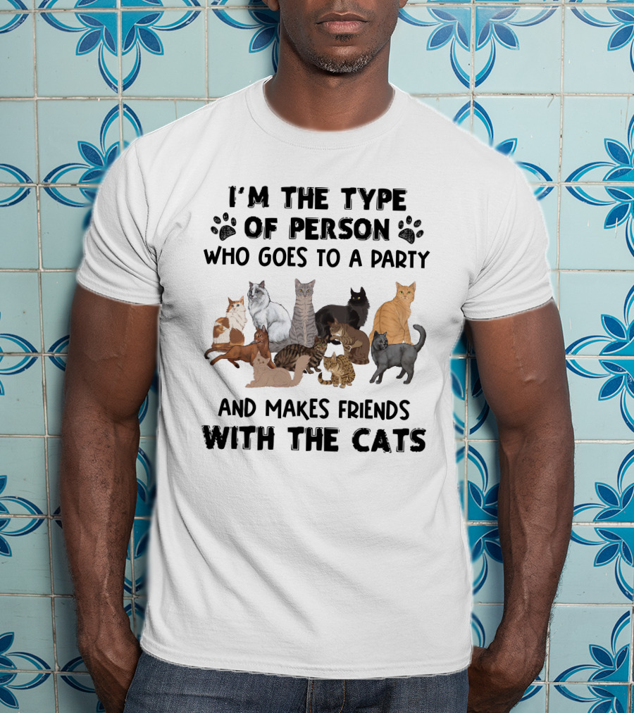 I'm The Type Of Person Who Goes To A Party And Makes Friends With The Cats T-Shirt